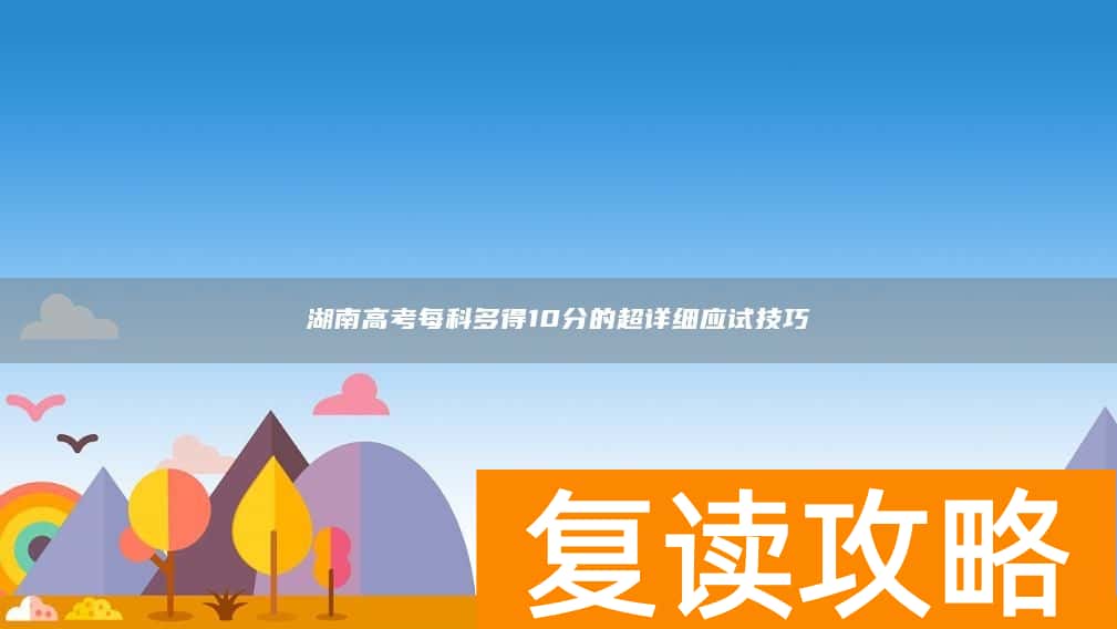 湖南高考每科多得10分的超详细应试技巧